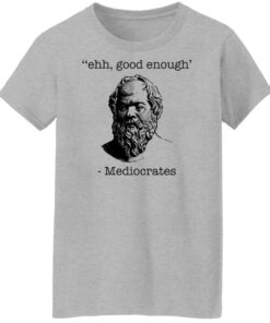 Ehh good enough Mediocrates shirt Shirt Sweatshirt Long Sleeve Hoodie Tank Mug 6 Ehh good enough Mediocrates shirt Shirt Sweatshirt Long Sleeve Hoodie Tank Mug Tallys Mojos 7