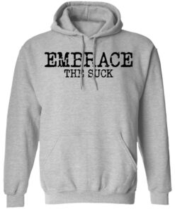 Embrace the Suck T-Shirts, Hoodies, Long Sleeve Shirt Sweatshirt Long Sleeve Hoodie Tank Mug 2 Embrace the Suck T Shirts Hoodies Long Sleeve Shirt Sweatshirt Long Sleeve Hoodie Tank Mug Tallys Mojos 11