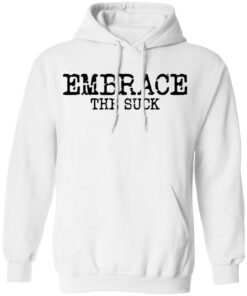 Embrace the Suck T-Shirts, Hoodies, Long Sleeve Shirt Sweatshirt Long Sleeve Hoodie Tank Mug 3 Embrace the Suck T Shirts Hoodies Long Sleeve Shirt Sweatshirt Long Sleeve Hoodie Tank Mug Tallys Mojos 12