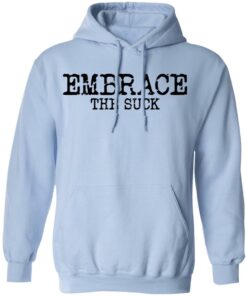 Embrace the Suck T-Shirts, Hoodies, Long Sleeve Shirt Sweatshirt Long Sleeve Hoodie Tank Mug 4 Embrace the Suck T Shirts Hoodies Long Sleeve Shirt Sweatshirt Long Sleeve Hoodie Tank Mug Tallys Mojos 2