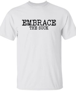 Embrace the Suck T-Shirts, Hoodies, Long Sleeve Shirt Sweatshirt Long Sleeve Hoodie Tank Mug 5 Embrace the Suck T Shirts Hoodies Long Sleeve Shirt Sweatshirt Long Sleeve Hoodie Tank Mug Tallys Mojos 3