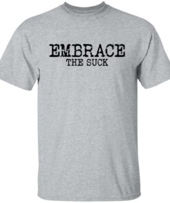 Embrace the Suck T-Shirts, Hoodies, Long Sleeve Shirt Sweatshirt Long Sleeve Hoodie Tank Mug 6 Embrace the Suck T Shirts Hoodies Long Sleeve Shirt Sweatshirt Long Sleeve Hoodie Tank Mug Tallys Mojos 4