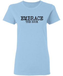 Embrace the Suck T-Shirts, Hoodies, Long Sleeve Shirt Sweatshirt Long Sleeve Hoodie Tank Mug 7 Embrace the Suck T Shirts Hoodies Long Sleeve Shirt Sweatshirt Long Sleeve Hoodie Tank Mug Tallys Mojos 5