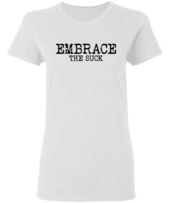 Embrace the Suck T-Shirts, Hoodies, Long Sleeve Shirt Sweatshirt Long Sleeve Hoodie Tank Mug 8 Embrace the Suck T Shirts Hoodies Long Sleeve Shirt Sweatshirt Long Sleeve Hoodie Tank Mug Tallys Mojos 6