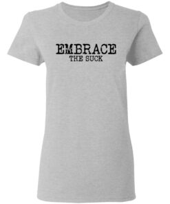 Embrace the Suck T-Shirts, Hoodies, Long Sleeve Shirt Sweatshirt Long Sleeve Hoodie Tank Mug 9 Embrace the Suck T Shirts Hoodies Long Sleeve Shirt Sweatshirt Long Sleeve Hoodie Tank Mug Tallys Mojos 7