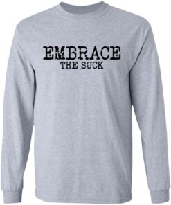 Embrace the Suck T-Shirts, Hoodies, Long Sleeve Shirt Sweatshirt Long Sleeve Hoodie Tank Mug 10 Embrace the Suck T Shirts Hoodies Long Sleeve Shirt Sweatshirt Long Sleeve Hoodie Tank Mug Tallys Mojos 8