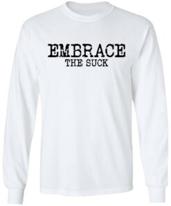 Embrace the Suck T-Shirts, Hoodies, Long Sleeve Shirt Sweatshirt Long Sleeve Hoodie Tank Mug 11 Embrace the Suck T Shirts Hoodies Long Sleeve Shirt Sweatshirt Long Sleeve Hoodie Tank Mug Tallys Mojos 9