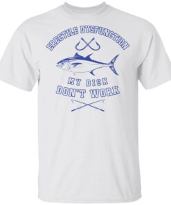 Erectile dysfunction my dick don’t work shirt Shirt Sweatshirt Long Sleeve Hoodie Tank Mug – Tally’s Mojos