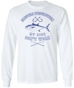 Erectile dysfunction my dick don’t work shirt Shirt Sweatshirt Long Sleeve Hoodie Tank Mug – Tally’s Mojos