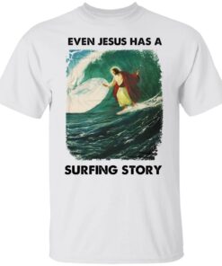 Even Jesus has a surfing story shirt Shirt Sweatshirt Long Sleeve Hoodie Tank Mug – Tally’s Mojos