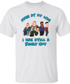 Even at my lois i has still a family guy shirt Shirt Sweatshirt Long Sleeve Hoodie Tank Mug – Tally’s Mojos