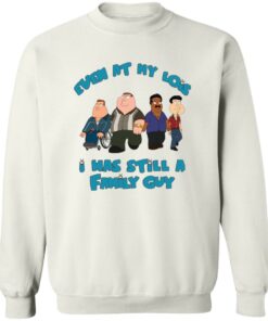 Even at my lois i has still a family guy shirt Shirt Sweatshirt Long Sleeve Hoodie Tank Mug Tallys Mojos 4
