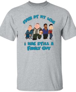 Even at my lois i has still a family guy shirt Shirt Sweatshirt Long Sleeve Hoodie Tank Mug Tallys Mojos 5