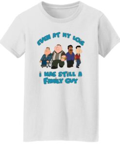 Even at my lois i has still a family guy shirt Shirt Sweatshirt Long Sleeve Hoodie Tank Mug Tallys Mojos 6