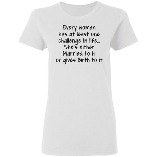 Every woman has at least one challenge in the life shirt Shirt Sweatshirt Long Sleeve Hoodie Tank Mug – Tally’s Mojos