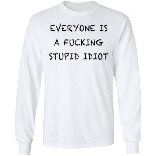 Everyone is a fcking stupid idiot shirt Shirt Sweatshirt Long Sleeve Hoodie Tank Mug – Tally’s Mojos