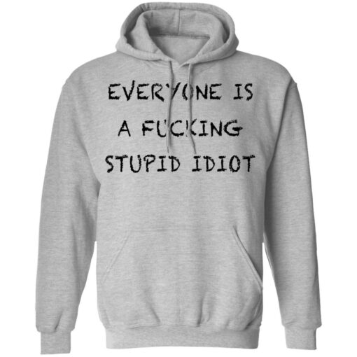 Everyone is a fcking stupid idiot shirt Shirt Sweatshirt Long Sleeve Hoodie Tank Mug – Tally’s Mojos