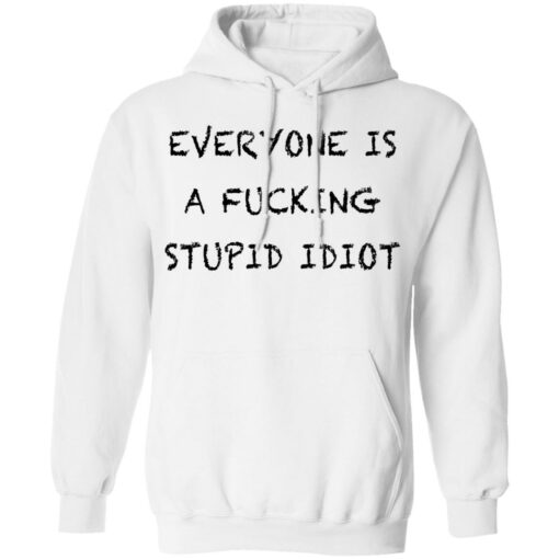 Everyone is a fcking stupid idiot shirt Shirt Sweatshirt Long Sleeve Hoodie Tank Mug – Tally’s Mojos