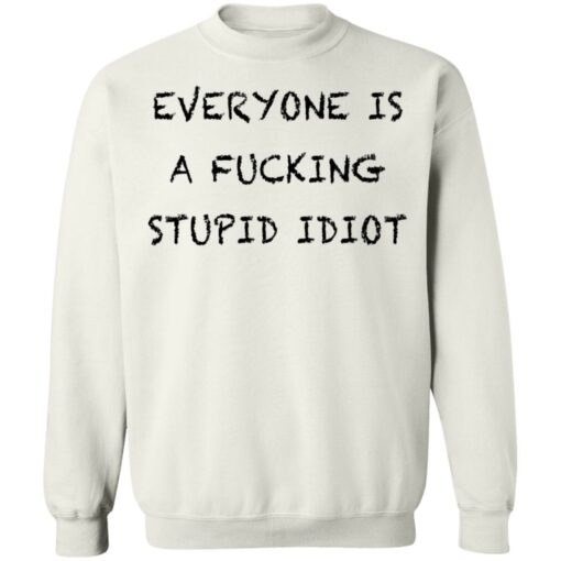 Everyone is a fcking stupid idiot shirt Shirt Sweatshirt Long Sleeve Hoodie Tank Mug – Tally’s Mojos