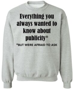 Everything you always wanted to know about publicity shirt Shirt Sweatshirt Long Sleeve Hoodie Tank Mug Tallys Mojos 4
