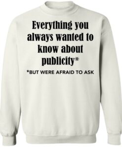 Everything you always wanted to know about publicity shirt Shirt Sweatshirt Long Sleeve Hoodie Tank Mug Tallys Mojos 5