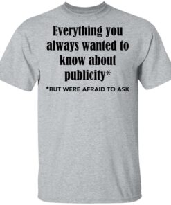 Everything you always wanted to know about publicity shirt Shirt Sweatshirt Long Sleeve Hoodie Tank Mug Tallys Mojos 6
