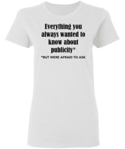 Everything you always wanted to know about publicity shirt Shirt Sweatshirt Long Sleeve Hoodie Tank Mug Tallys Mojos 7