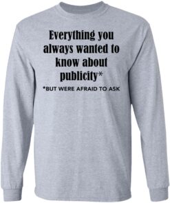 Everything you always wanted to know about publicity shirt Shirt Sweatshirt Long Sleeve Hoodie Tank Mug Tallys Mojos 9