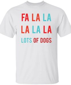 Fa la la La la la lots of dogs shirt Shirt Sweatshirt Long Sleeve Hoodie Tank Mug Fa la la La la la lots of dogs shirt Shirt Sweatshirt Long Sleeve Hoodie Tank Mug