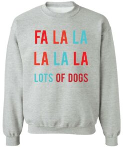 Fa la la La la la lots of dogs shirt Shirt Sweatshirt Long Sleeve Hoodie Tank Mug Tallys Mojos 3
