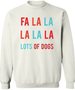 Fa la la La la la lots of dogs shirt Shirt Sweatshirt Long Sleeve Hoodie Tank Mug Tallys Mojos 4