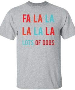Fa la la La la la lots of dogs shirt Shirt Sweatshirt Long Sleeve Hoodie Tank Mug Tallys Mojos 5