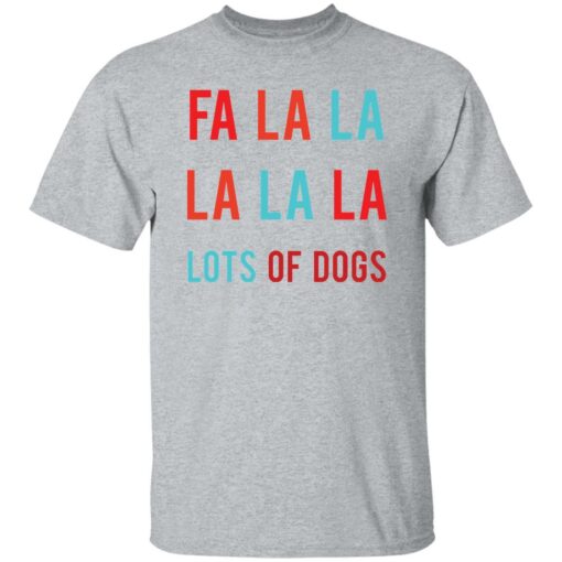 Fa la la La la la lots of dogs shirt Shirt Sweatshirt Long Sleeve Hoodie Tank Mug