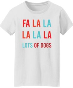Fa la la La la la lots of dogs shirt Shirt Sweatshirt Long Sleeve Hoodie Tank Mug Tallys Mojos 6