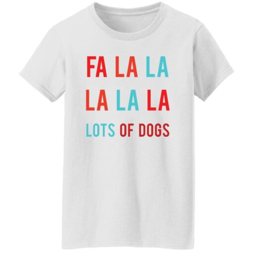 Fa la la La la la lots of dogs shirt Shirt Sweatshirt Long Sleeve Hoodie Tank Mug