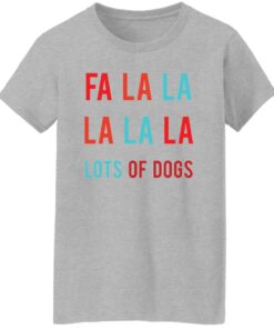 Fa la la La la la lots of dogs shirt Shirt Sweatshirt Long Sleeve Hoodie Tank Mug Tallys Mojos 7