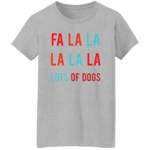 Fa la la La la la lots of dogs shirt Shirt Sweatshirt Long Sleeve Hoodie Tank Mug