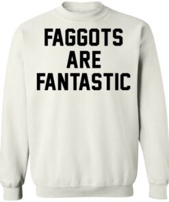 Faggots are fantastic shirt Shirt Sweatshirt Long Sleeve Hoodie Tank Mug - Tally's Mojos 5 Faggots are fantastic shirt Shirt Sweatshirt Long Sleeve Hoodie Tank Mug Tallys Mojos 5