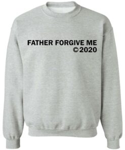 Father forgive me 2020 shirt Shirt Sweatshirt Long Sleeve Hoodie Tank Mug Tallys Mojos 3