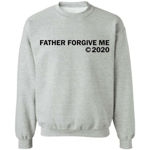 Father forgive me 2020 shirt Shirt Sweatshirt Long Sleeve Hoodie Tank Mug