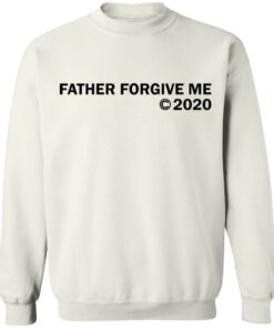 Father forgive me 2020 shirt Shirt Sweatshirt Long Sleeve Hoodie Tank Mug Tallys Mojos 4