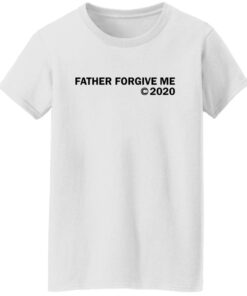 Father forgive me 2020 shirt Shirt Sweatshirt Long Sleeve Hoodie Tank Mug Tallys Mojos 6