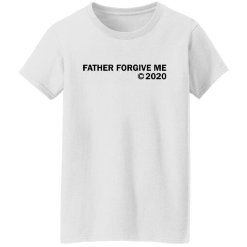 Father forgive me 2020 shirt Shirt Sweatshirt Long Sleeve Hoodie Tank Mug