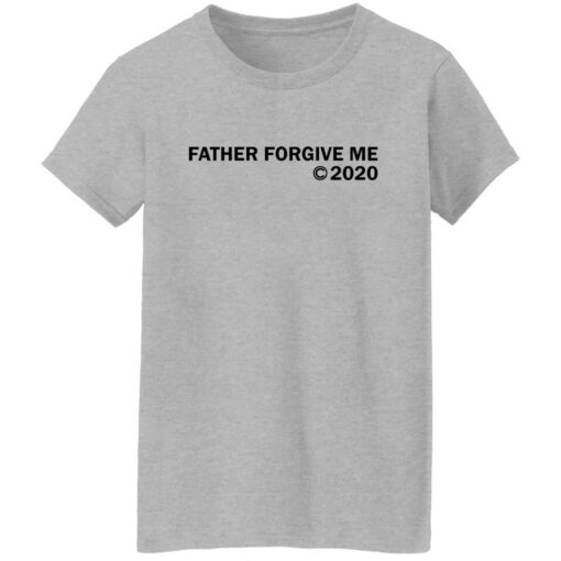 Father forgive me 2020 shirt Shirt Sweatshirt Long Sleeve Hoodie Tank Mug