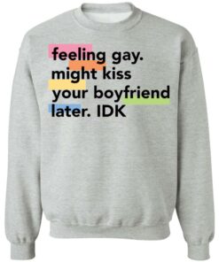 Feeling gay might kiss your boyfriend later idk shirt Shirt Sweatshirt Long Sleeve Hoodie Tank Mug Tallys Mojos 2