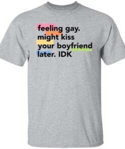 Feeling gay might kiss your boyfriend later idk shirt Shirt Sweatshirt Long Sleeve Hoodie Tank Mug Tallys Mojos 6