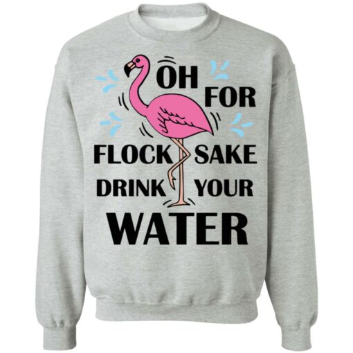 Flamingo oh for flock sake drink your water shirt Shirt Sweatshirt Long Sleeve Hoodie Tank Mug – Tally’s Mojos