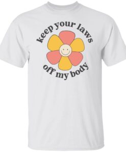 Flower keep your laws off my body shirt Shirt Sweatshirt Long Sleeve Hoodie Tank Mug Flower keep your laws off my body shirt Shirt Sweatshirt Long Sleeve Hoodie Tank Mug