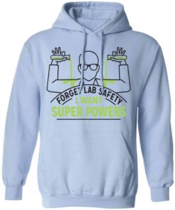 Forget Lab Safety I Want Super Powers Shirt, Hoodie, Tank Shirt Sweatshirt Long Sleeve Hoodie Tank Mug – Tally’s Mojos