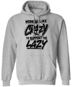 Front side working like crazy to support the lazy shirt Shirt Sweatshirt Long Sleeve Hoodie Tank Mug Tallys Mojos 2